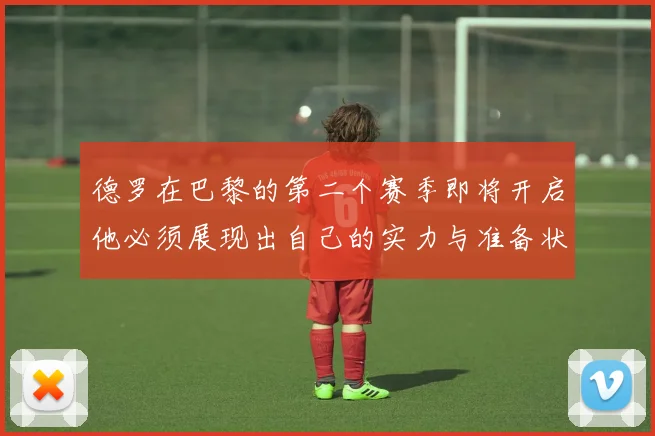 德罗在巴黎的第二个赛季即将开启他必须展现出自己的实力与准备状态