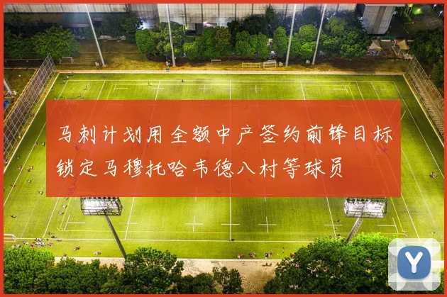 马刺计划用全额中产签约前锋目标锁定马穆托哈韦德八村等球员
