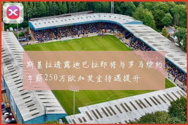 斯基拉透露迪巴拉即将与罗马续约年薪250万欧加奖金待遇提升