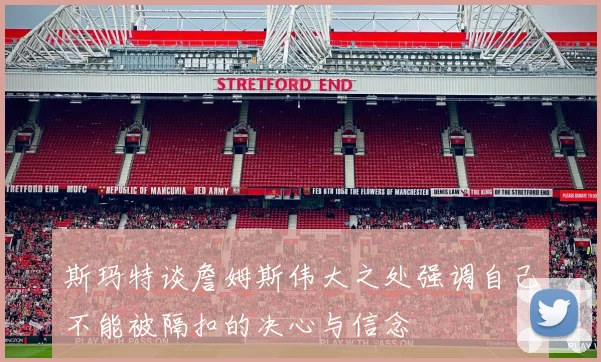 斯玛特谈詹姆斯伟大之处强调自己不能被隔扣的决心与信念