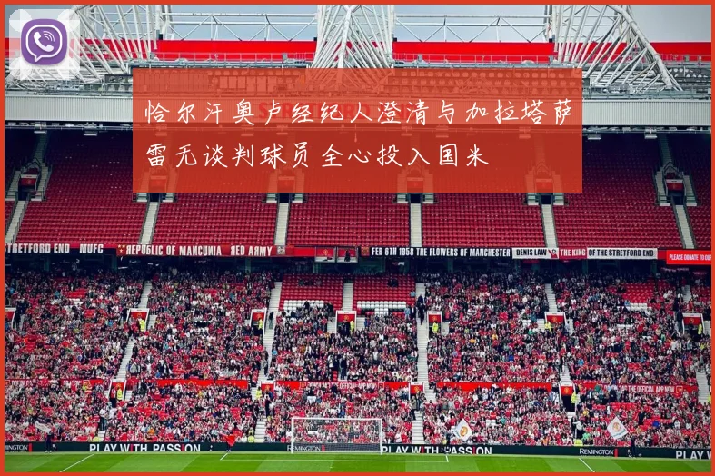 恰尔汗奥卢经纪人澄清与加拉塔萨雷无谈判球员全心投入国米
