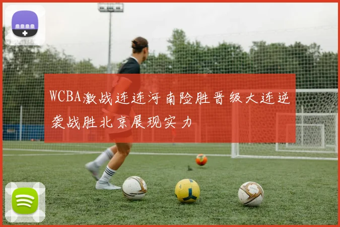 WCBA激战连连河南险胜晋级大连逆袭战胜北京展现实力