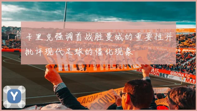 卡里克强调首战胜曼城的重要性并批评现代足球的僵化现象