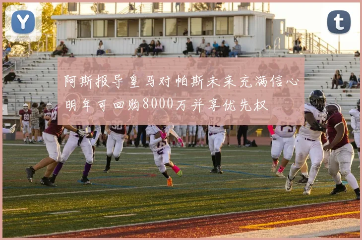 阿斯报导皇马对帕斯未来充满信心明年可回购8000万并享优先权