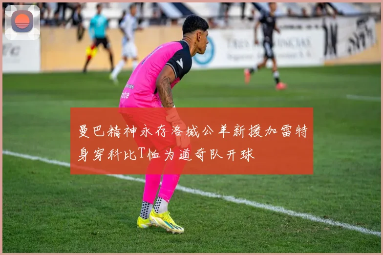 曼巴精神永存洛城公羊新援加雷特身穿科比T恤为道奇队开球