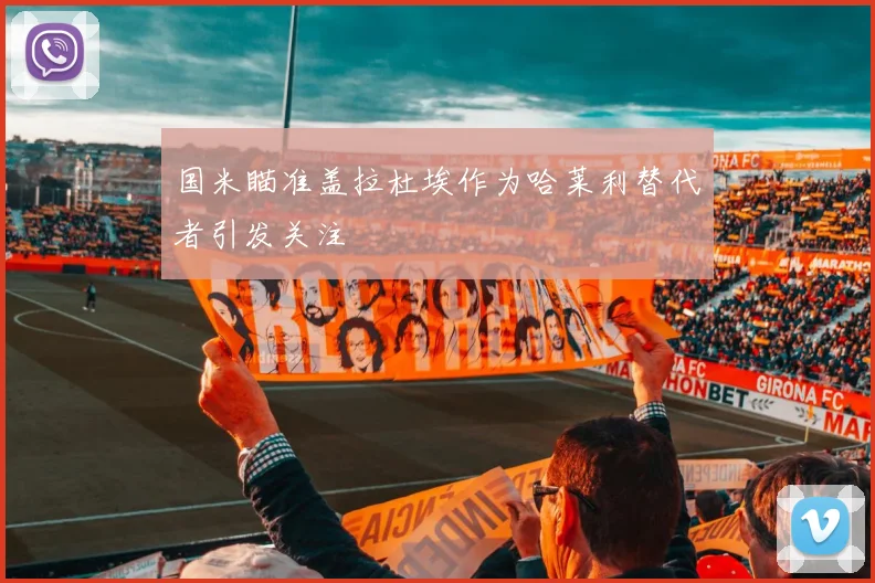 国米瞄准盖拉杜埃作为哈莱利替代者引发关注