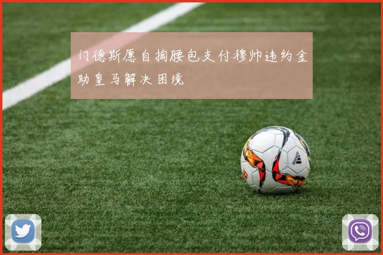 门德斯愿自掏腰包支付穆帅违约金助皇马解决困境