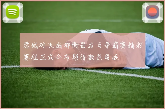 蓉城对决成都衡昌龙马争霸赛精彩赛程正式公布期待激烈角逐