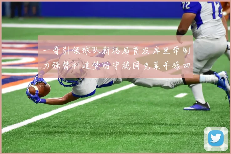 一哥引领球队新格局首发库里牵制力强替补追梦防守稳固克莱手感回暖助力胜利