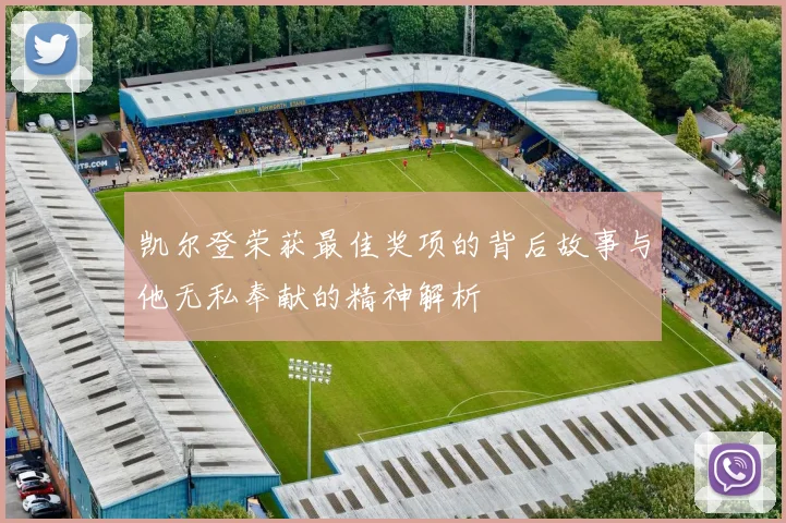 凯尔登荣获最佳奖项的背后故事与他无私奉献的精神解析